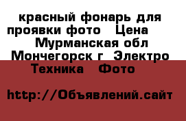 красный фонарь для проявки фото › Цена ­ 300 - Мурманская обл., Мончегорск г. Электро-Техника » Фото   
